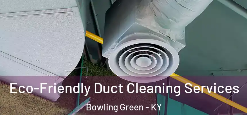 Eco-Friendly Duct Cleaning Services Bowling Green - KY