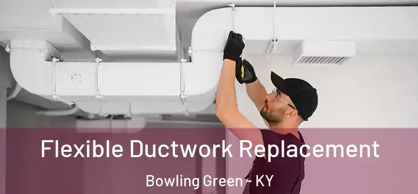 Flexible Ductwork Replacement Bowling Green - KY