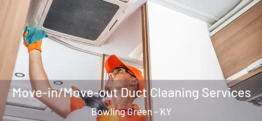 Move-in/Move-out Duct Cleaning Services Bowling Green - KY