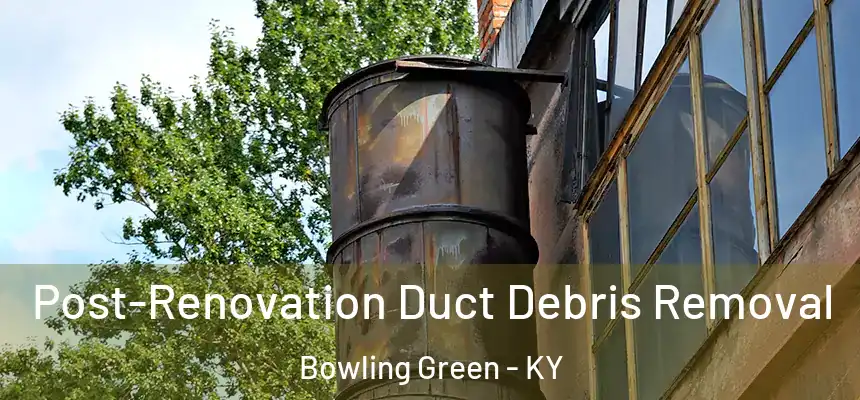  Post-Renovation Duct Debris Removal Bowling Green - KY
