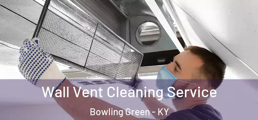 Wall Vent Cleaning Service Bowling Green - KY