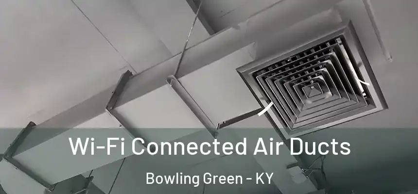Wi-Fi Connected Air Ducts Bowling Green - KY